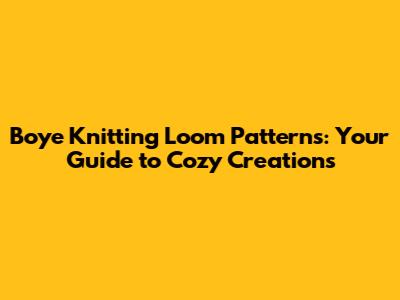 Boye Knitting Loom Patterns: Your Guide to Cozy Creations