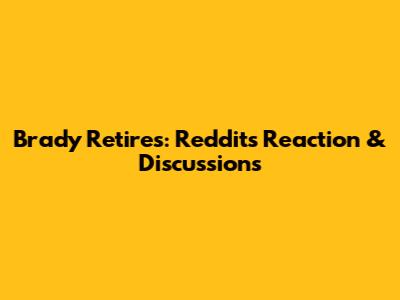 Brady Retires: Reddit's Reaction & Discussions