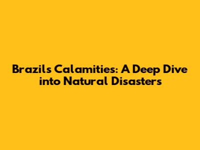 Brazil's Calamities: A Deep Dive into Natural Disasters