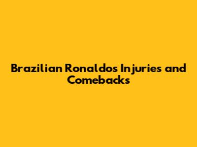 Brazilian Ronaldo's Injuries and Comebacks