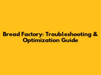 Bread Factory: Troubleshooting & Optimization Guide