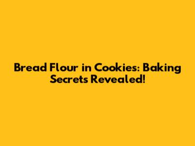 Bread Flour in Cookies: Baking Secrets Revealed!