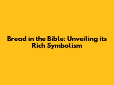 Bread in the Bible: Unveiling its Rich Symbolism