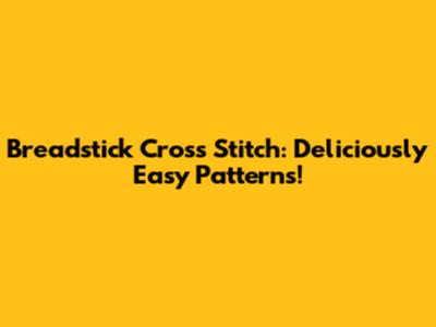 Breadstick Cross Stitch: Deliciously Easy Patterns!