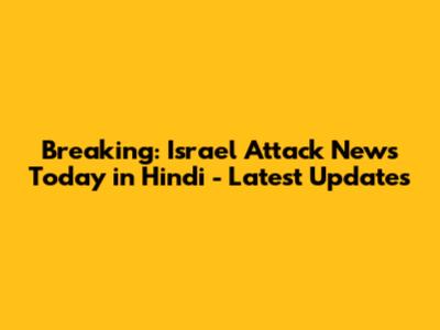 Breaking: Israel Attack News Today in Hindi - Latest Updates