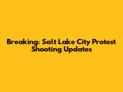 Breaking: Salt Lake City Protest Shooting Updates