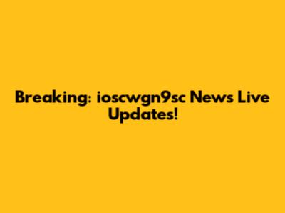 Breaking: ioscwgn9sc News Live Updates!