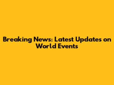 Breaking News: Latest Updates on World Events