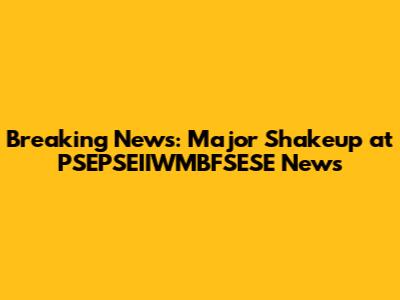 Breaking News: Major Shakeup at PSEPSEIIWMBFSESE News