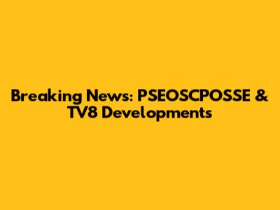 Breaking News: PSEOSCPOSSE & TV8 Developments