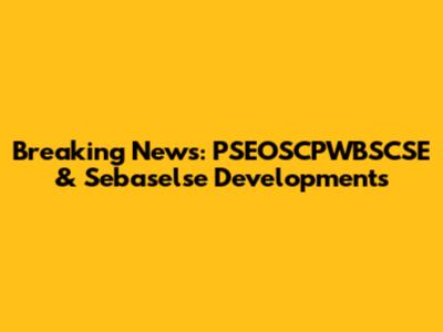 Breaking News: PSEOSCPWBSCSE & Sebaselse Developments