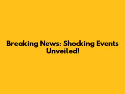 Breaking News: Shocking Events Unveiled!