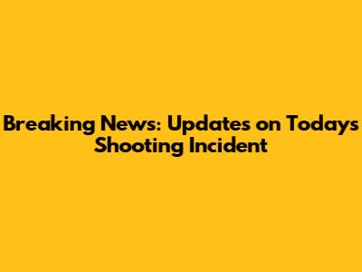 Breaking News: Updates on Today's Shooting Incident