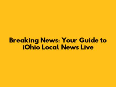 Breaking News: Your Guide to iOhio Local News Live