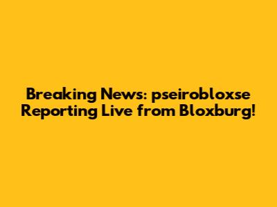 Breaking News: pseirobloxse Reporting Live from Bloxburg!