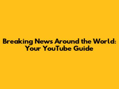Breaking News Around the World: Your YouTube Guide