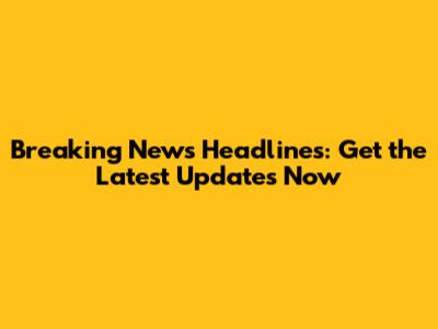 Breaking News Headlines: Get the Latest Updates Now