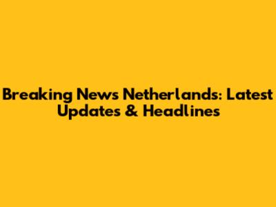 Breaking News Netherlands: Latest Updates & Headlines
