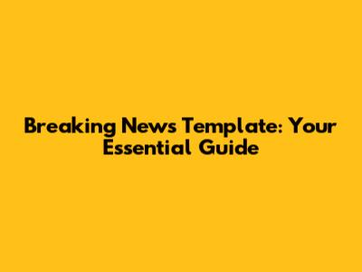 Breaking News Template: Your Essential Guide