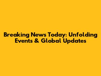 Breaking News Today: Unfolding Events & Global Updates