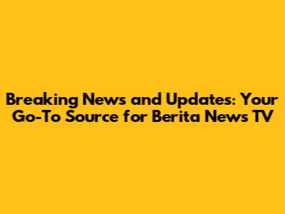 Breaking News and Updates: Your Go-To Source for Berita News TV