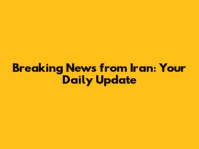 Breaking News from Iran: Your Daily Update