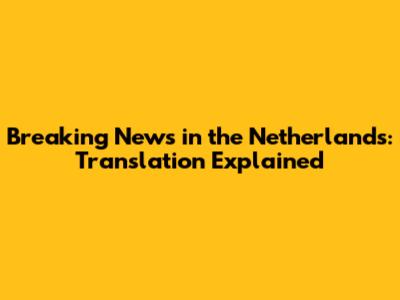Breaking News in the Netherlands: Translation Explained