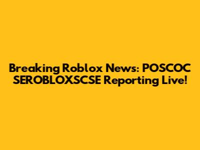 Breaking Roblox News: POSCOC SEROBLOXSCSE Reporting Live!