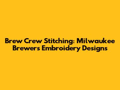 Brew Crew Stitching: Milwaukee Brewers Embroidery Designs