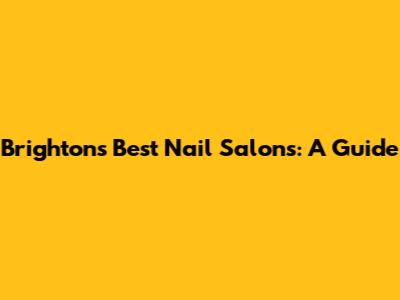 Brighton's Best Nail Salons: A Guide