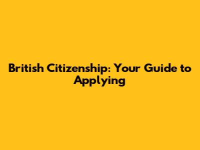 British Citizenship: Your Guide to Applying