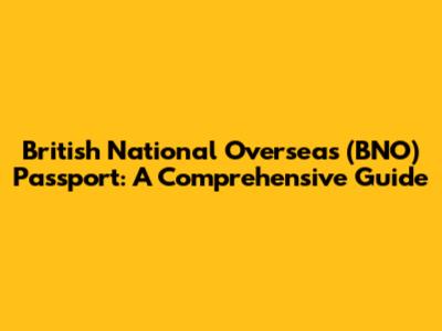 British National Overseas (BNO) Passport: A Comprehensive Guide
