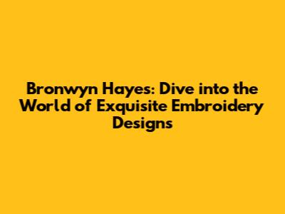Bronwyn Hayes: Dive into the World of Exquisite Embroidery Designs