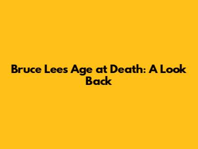 Bruce Lee's Age at Death: A Look Back