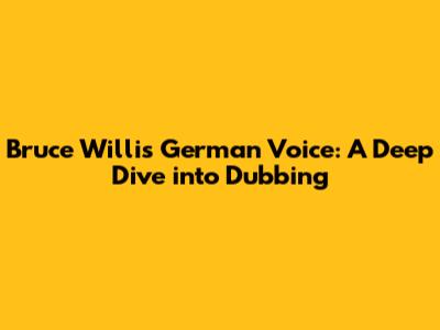Bruce Willis' German Voice: A Deep Dive into Dubbing