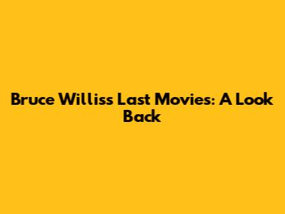 Bruce Willis's Last Movies: A Look Back