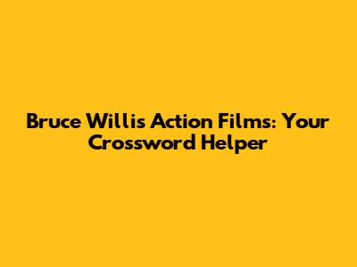 Bruce Willis Action Films: Your Crossword Helper