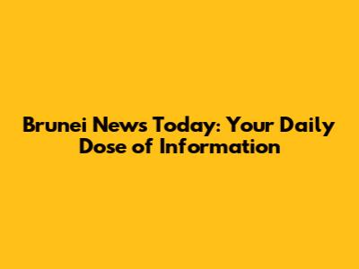 Brunei News Today: Your Daily Dose of Information