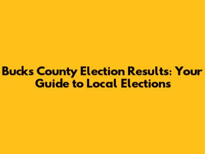 Bucks County Election Results: Your Guide to Local Elections