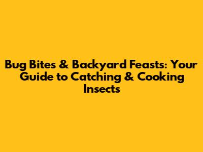 Bug Bites & Backyard Feasts: Your Guide to Catching & Cooking Insects