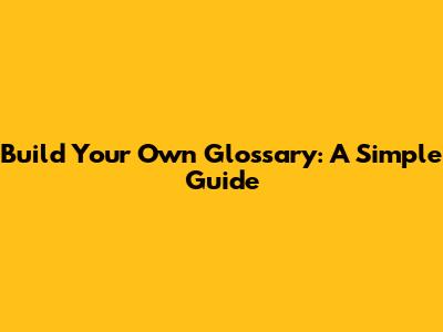 Build Your Own Glossary: A Simple Guide