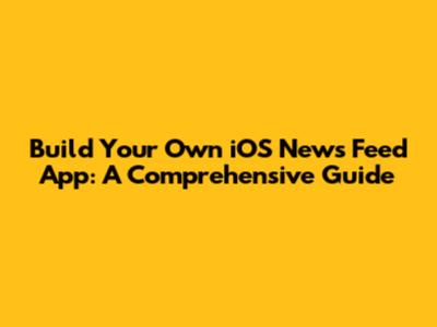 Build Your Own iOS News Feed App: A Comprehensive Guide