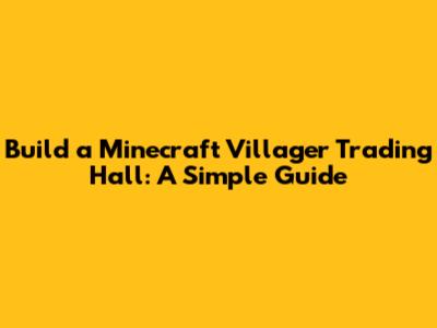 Build a Minecraft Villager Trading Hall: A Simple Guide