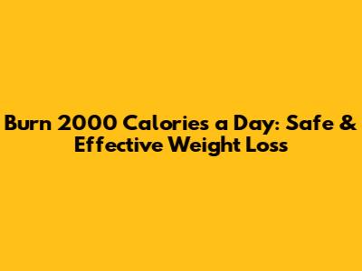 Burn 2000 Calories a Day: Safe & Effective Weight Loss