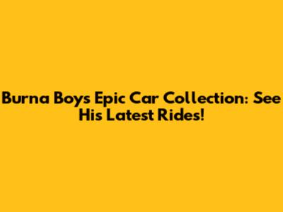 Burna Boy's Epic Car Collection: See His Latest Rides!
