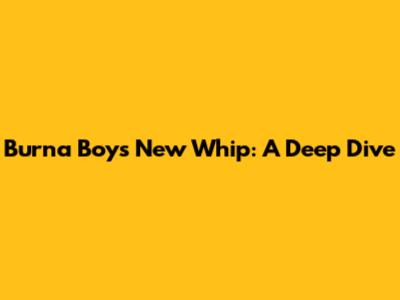 Burna Boy's New Whip: A Deep Dive