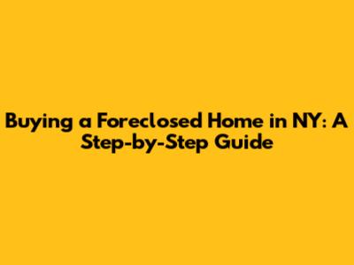 Buying a Foreclosed Home in NY: A Step-by-Step Guide