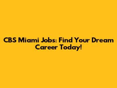 CBS Miami Jobs: Find Your Dream Career Today!