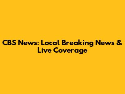 CBS News: Local Breaking News & Live Coverage