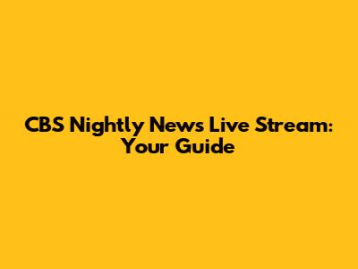 CBS Nightly News Live Stream: Your Guide